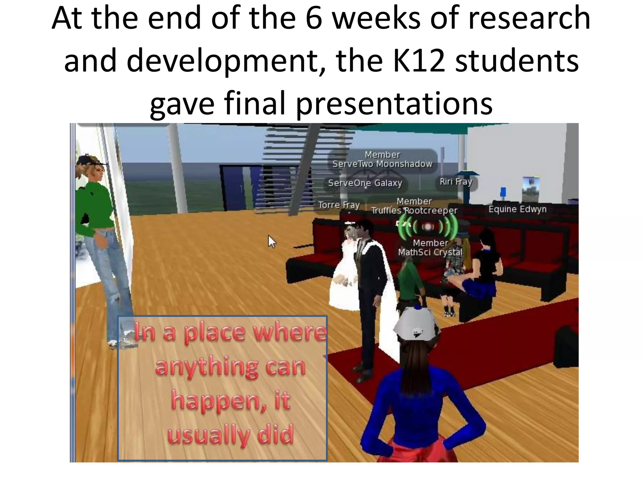 At the end of the 6 weeks of research
 and development, the K12 students
       gave final presentations
 