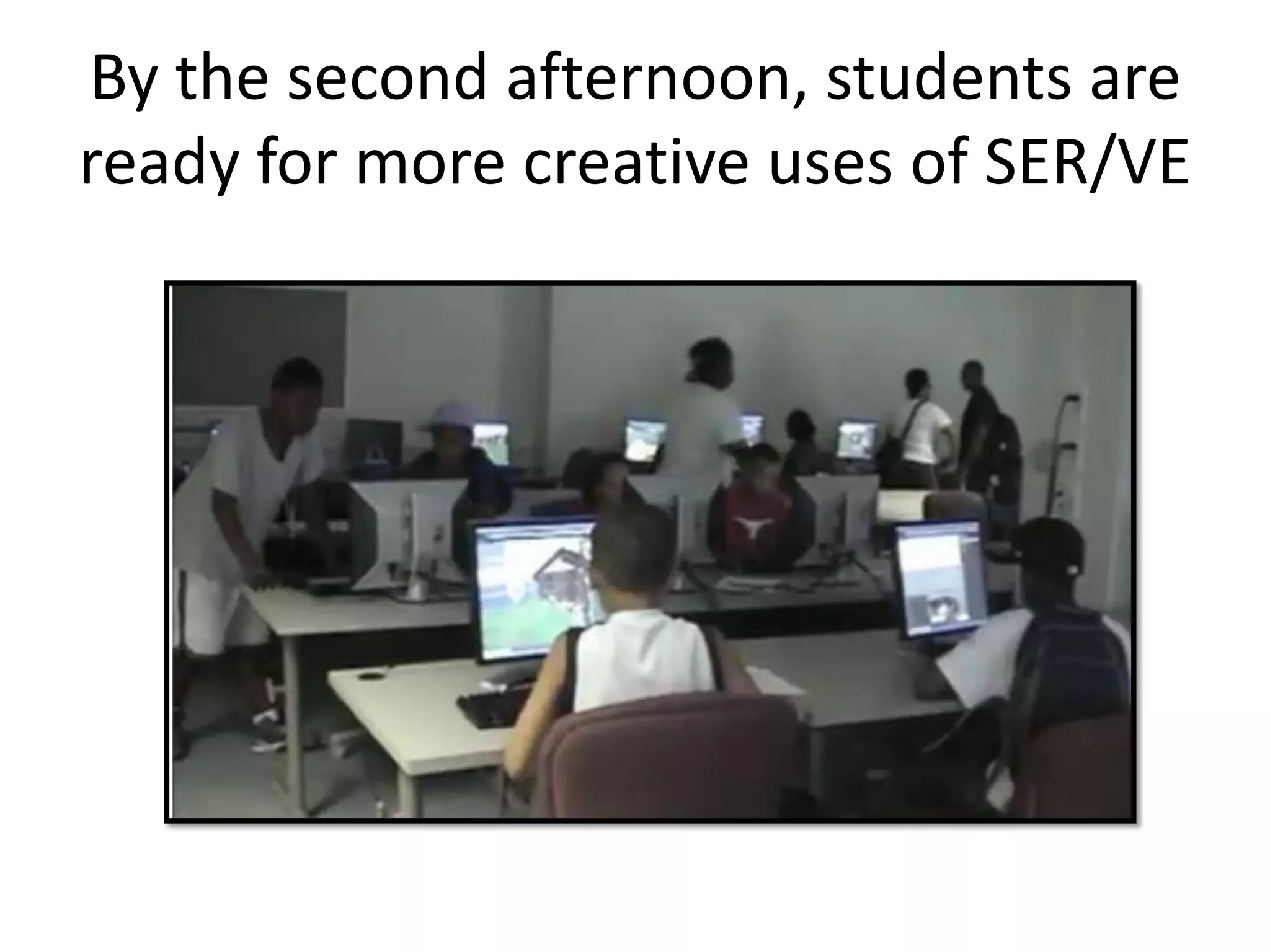 By the second afternoon, students are
ready for more creative uses of SER/VE
 