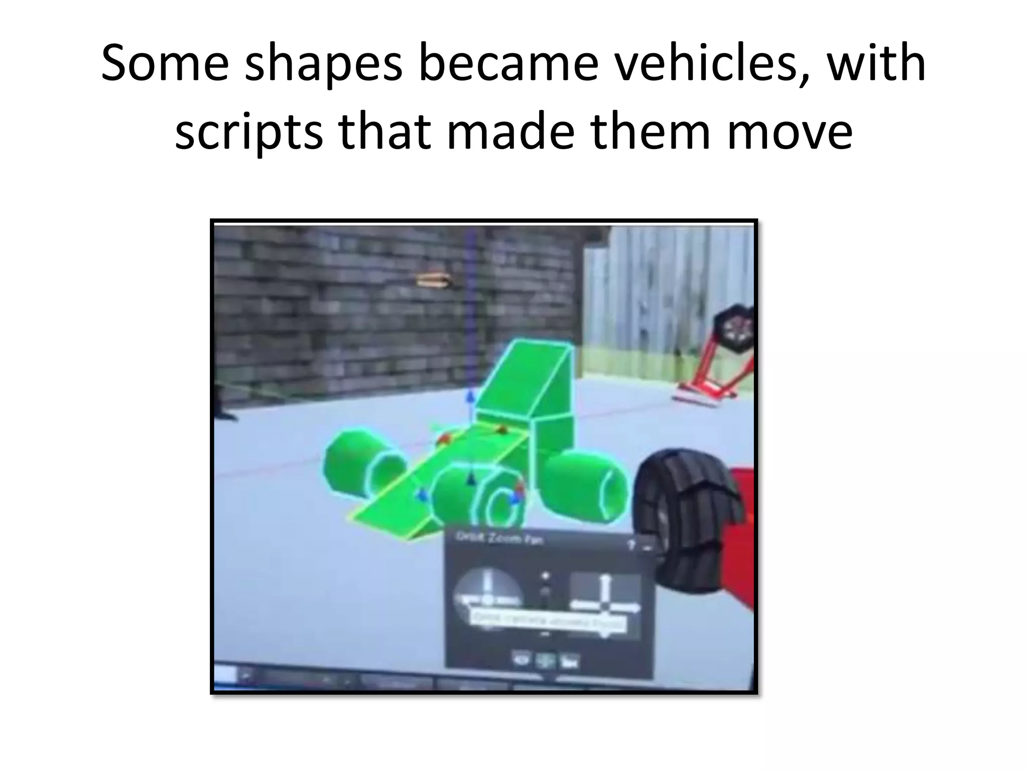 Some shapes became vehicles, with
  scripts that made them move
 