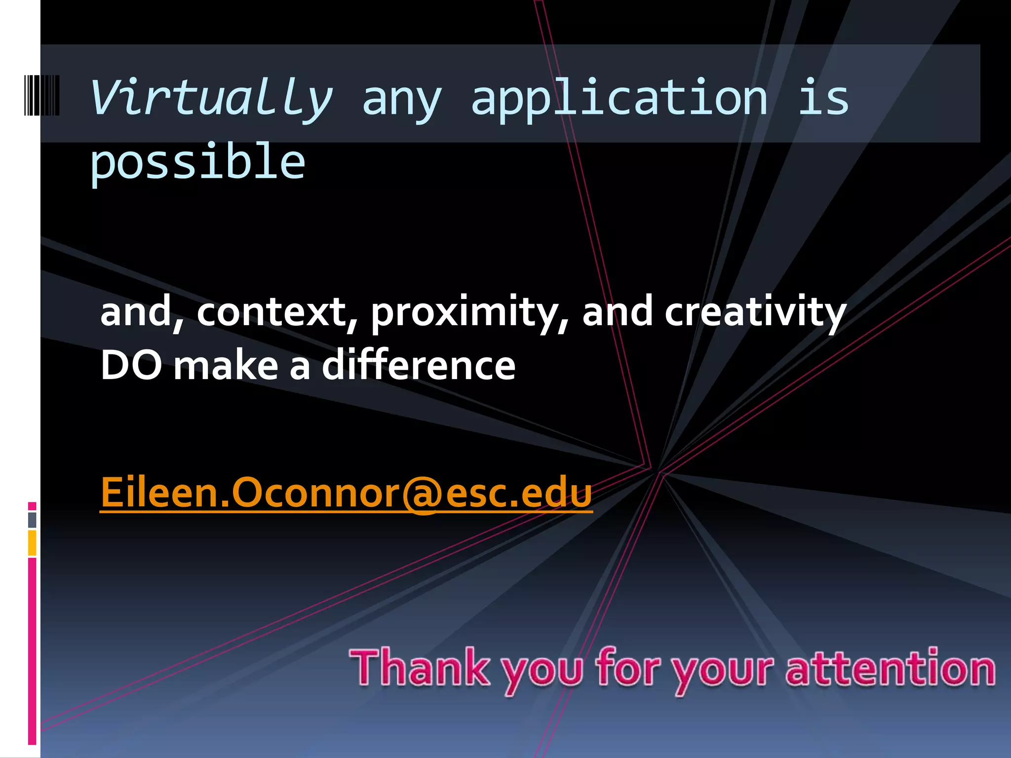 Virtually any application is
possible

and, context, proximity, and creativity
DO make a difference

Eileen.Oconnor@esc.edu
 
