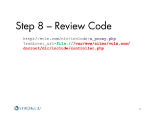 Step 8 – Review Code
 http://vuln.com/dir/include/s_proxy.php
 ?redirect_url=file:///var/www/sites/vuln.com/
 docroot/dir/include/controller.php




                                                 19	
  
 