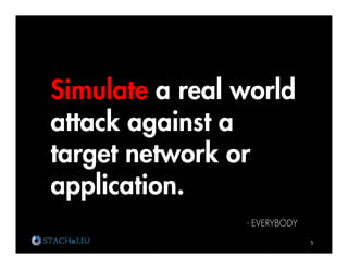 Simulate a real world
attack against a
target network or
application.
                - EVERYBODY

                              5	
  
 