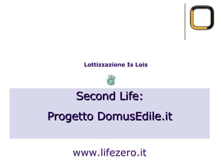 Lottizzazione Is Lois   Second Life: Progetto DomusEdile.it www.lifezero.it 