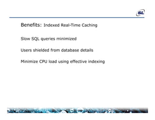 Benefits: Indexed Real-Time Caching

Slow SQL queries minimized
Sl           i    i i i d

Users shielded from database details

Minimize CPU load using effective indexing
 