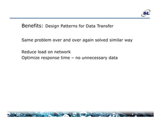 Benefits: Design Patterns for Data Transfer

Same problem over and over again solved similar way
S       bl          d         i    l d i il

Reduce load on network
Optimize response time – no unnecessary data
 