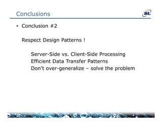 Conclusions

 Conclusion #2

  Respect Design P tt
  R     tD i     Patterns !

     Server Side vs Client-Side
     Server-Side vs. Client Side Processing
     Efficient Data Transfer Patterns
     Don’t over-generalize – solve the problem
                 g                     p
 