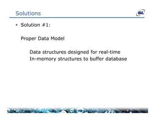 Solutions

 Solution #1:

  Proper Data Model
  P      D t M d l

     Data structures designed for real-time
                                  real time
     In-memory structures to buffer database
 