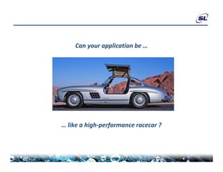 Can your application be … 




… like a high‐performance racecar ?  
 