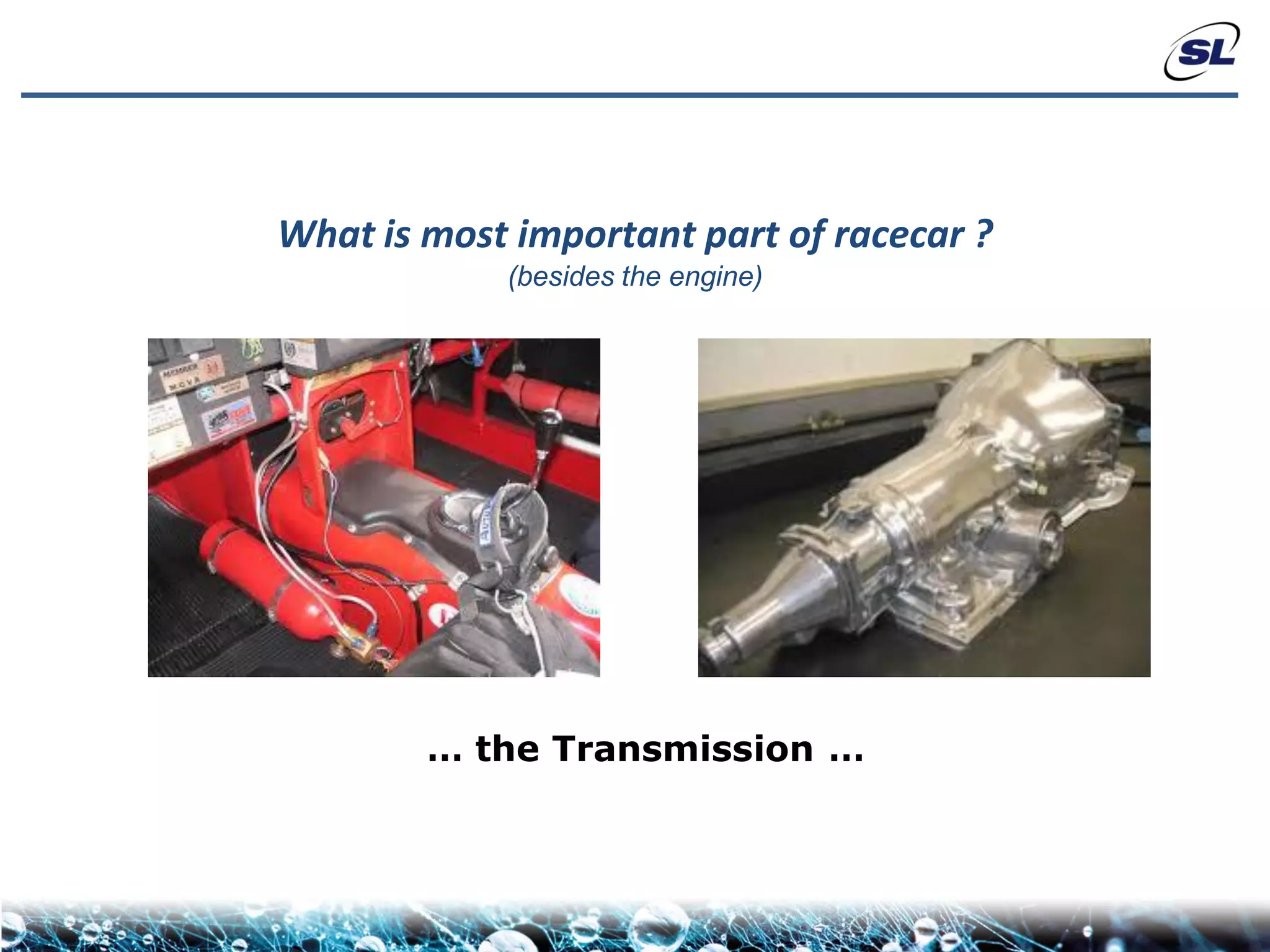What is most important part of racecar ?
            (besides the engine)




        … the Transmission …
 