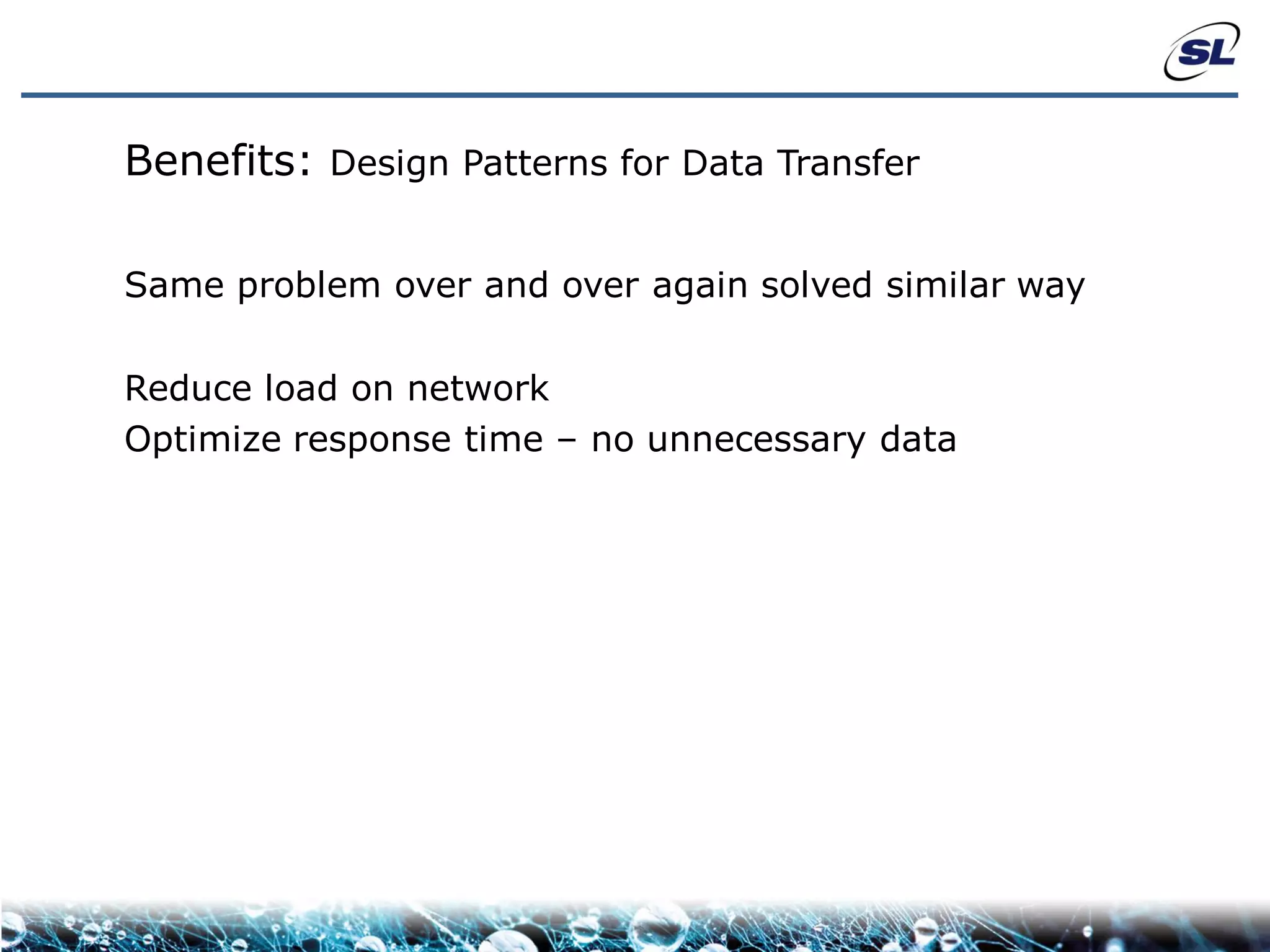 Benefits: Design Patterns for Data Transfer

Same problem over and over again solved similar way

Reduce load on network
Optimize response time – no unnecessary data
 