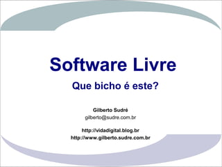 Software Livre
                   Que bicho é este?

                            Gilberto Sudré
                        gilberto@sudre.com.br

                        http://vidadigital.blog.br
                   http://www.gilberto.sudre.com.br


                                                      1
Gilberto Sudré
 