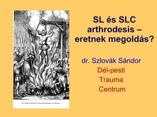 SL és SLC arthrodesis – eretnek megoldás? dr. Szlovák Sándor Dél-pesti Trauma Centrum 