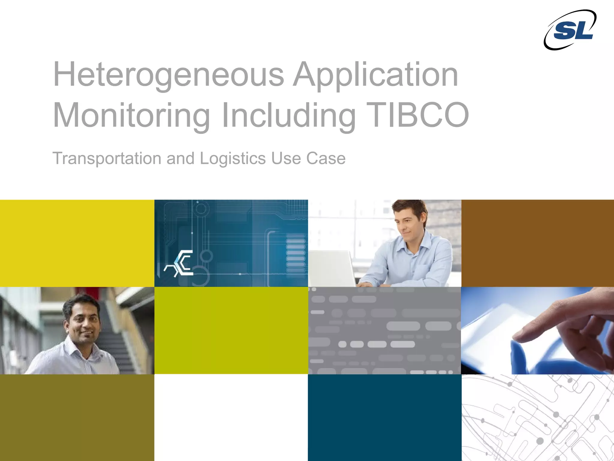 Heterogeneous Application
            Monitoring Including TIBCO
            Transportation and Logistics Use Case




 © 2012 SL Corporation. All Rights Reserved.

14                                                  © 2013 SL Corporation. All Rights Reserved.
 