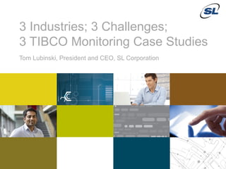 3 Industries; 3 Challenges;
               3 TIBCO Monitoring Case Studies
               Tom Lubinski, President and CEO, SL Corporation




    © 2012 SL Corporation. All Rights Reserved.

1                                                                © 2013 SL Corporation. All Rights Reserved.
 