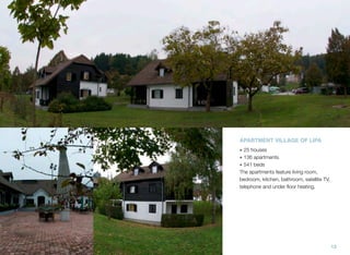 APARTMENT VILLAGE OF LIPA
• 25 houses
• 136 apartments
• 541 beds
The apartments feature living room,
bedroom, kitchen, bathroom, satellite TV,
telephone and under ﬂoor heating.

13

 