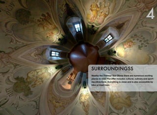 4

SURROUNDINGSS
Nearby the Thermal Spa Olimia there are numerous exciting
places to visit. The oﬀer includes cultural, culinary and sporting attractions. Everything is close and is also accessible by
bike or road train.

 