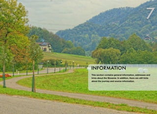 7

INFORMATION
This section contains general information, addresses and
trivia about the Slovenia. In addition, there are still hints
about the journey and source information.

 