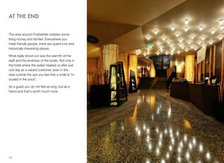 AT THE END
The area around Podčetrtek radiates something homey and familiar. Everywhere you
meet friendly people, there are quaint inns and
historically interesting places.
What really stood out was the warmth of the
staff and the kindness of the locals. Not only in
the hotel where the waiter treated us after just
one day as a valued customer, even in the
area outside the spa you feel that a smile is "included in the price".
As a guest you do not feel as king, but as a
friend and that's worth much more.

46

 