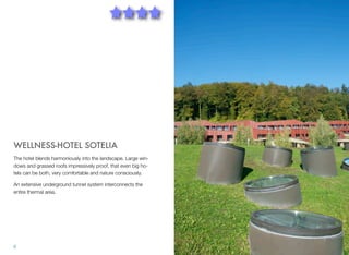 WELLNESS-HOTEL SOTELIA
The hotel blends harmoniously into the landscape. Large windows and grassed roofs impressively proof, that even big hotels can be both, very comfortable and nature consciously.
An extensive underground tunnel system interconnects the
entire thermal area.

6

 