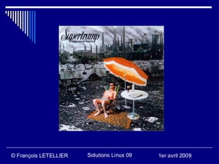 © François LETELLIER   Solutions Linux 09   1er avril 2009
 