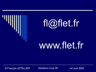 fl@flet.fr

                       www.flet.fr

© François LETELLIER   Solutions Linux 09   1er avril 2009
 