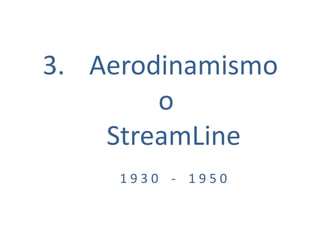 3. Aerodinamismo
o
StreamLine
1 9 3 0 - 1 9 5 0
 