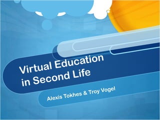 Virtual Education
in Second Life
Alexis Tokhes & Troy Vogel
 