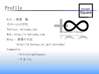 ProfileH.N.：蜜葉　優。そのへんの学生Twitter：mitsuba_tanWeb：http://c-mitsuba.comBlog: 蜜葉の日記	http://d.hatena.ne.jp/c-mitsuba/Community・SilverlightSquare・すまべん