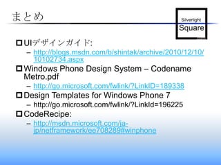 まとめUIデザインガイド:http://blogs.msdn.com/b/shintak/archive/2010/12/10/10102734.aspxWindows Phone Design System – Codename Metro.pdfhttp://go.microsoft.com/fwlink/?LinkID=189338Design Templates for Windows Phone 7http://go.microsoft.com/fwlink/?LinkId=196225CodeRecipe:http://msdn.microsoft.com/ja-jp/netframework/ee708289#winphone