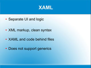 XAML Separate UI and logic XML markup, clean syntax XAML and code behind files Does not support generics 