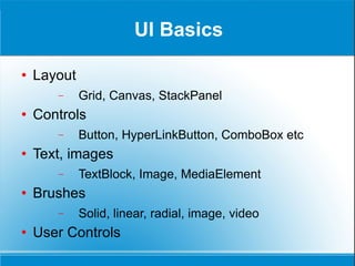 UI Basics Layout Grid, Canvas, StackPanel Controls Button, HyperLinkButton, ComboBox etc Text, images TextBlock, Image, MediaElement Brushes Solid, linear, radial, image, video User Controls 