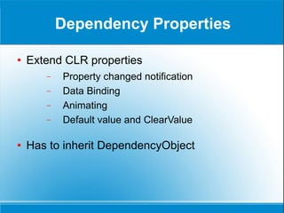 Dependency Properties Extend CLR properties Property changed notification Data Binding Animating Default value and ClearValue Has to inherit DependencyObject 
