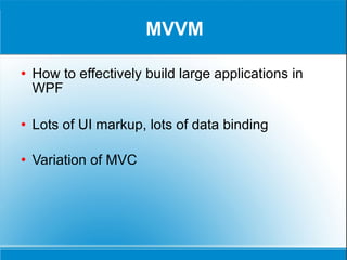 MVVM How to effectively build large applications in WPF Lots of UI markup, lots of data binding Variation of MVC 