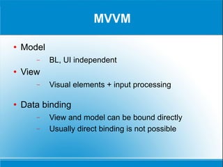 MVVM Model BL, UI independent View Visual elements + input processing Data binding View and model can be bound directly Usually direct binding is not possible 