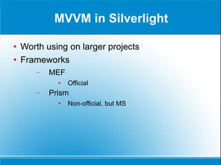 MVVM in Silverlight Worth using on larger projects Frameworks MEF Official Prism Non-official, but MS 