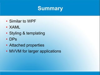 Summary Similar to WPF XAML Styling & templating DPs Attached properties MVVM for larger applications 