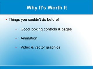 Why It's Worth It Things you couldn't do before! Good looking controls & pages Animation Video & vector graphics 