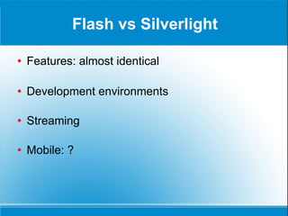 Flash vs Silverlight Features: almost identical Development environments Streaming Mobile: ? 