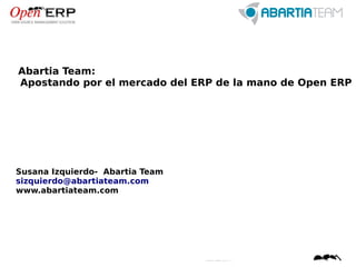 Abartia Team:
Apostando por el mercado del ERP de la mano de Open ERP




Susana Izquierdo- Abartia Team
sizquierdo@abartiateam.com
www.abartiateam.com
 