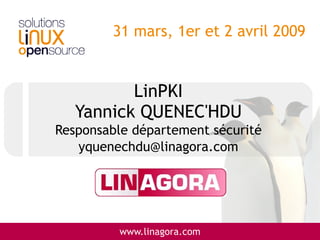 31 mars, 1er et 2 avril 2009


          LinPKI
   Yannick QUENEC'HDU
Responsable département sécurité
   yquenechdu@linagora.com




         www.linagora.com
 