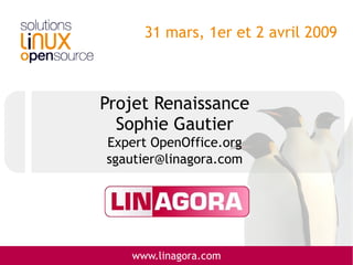 31 mars, 1er et 2 avril 2009



Projet Renaissance
  Sophie Gautier
Expert OpenOffice.org
sgautier@linagora.com




   www.linagora.com
 