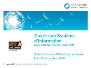 Ouvrir son Système
d’Information
avec la trilogie Portail, SOA, BPM


Solutions Linux – SOA et logiciels libres
Marc Dutoo – Mars 2010
 