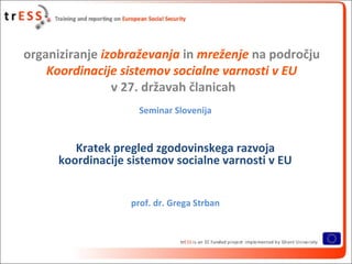 organiziranje izobraževanja in mreženje na področju
    Koordinacije sistemov socialne varnosti v EU
                v 27....