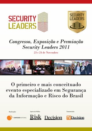Congresso, Exposição e Premiação
      Security Leaders 2011
                    23 e 24 de Novembro




  O primeiro e mais conceituado
evento especializado em Segurança
 da Informação e Risco do Brasil

 Realização:   Apoio de Mídia:            Transmissão:
 