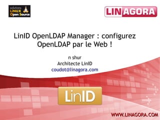 LinID OpenLDAP Manager : configurez
       OpenLDAP par le Web !
                 n shur
            Architecte LinID
          coudot@linagora.com




                                WWW.LINAGORA.COM
 