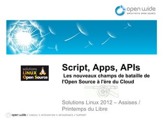 Script, Apps, APIs
 Les nouveaux champs de bataille de
l'Open Source à l'ère du Cloud



Solutions Linux 2012 – Assises /
Printemps du Libre
 