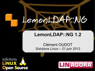 LemonLDAP::NG
  LemonLDAP::NG 1.2

       Clément OUDOT
  Solutions Linux – 21 juin 2012
 