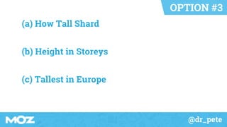 @dr_pete
OPTION #3
(a) How Tall Shard
(b) Height in Storeys
(c) Tallest in Europe
 