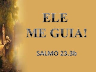 ELE  ME GUIA! SALMO 23.3b 