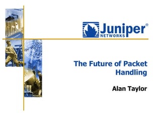 The Future of Packet Handling Alan Taylor 